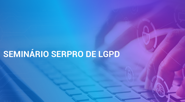 Imagem escrita Seminário Serpro de LGPD, e uma imagem de uma mão digitando e ícones que remetem à segurança, dados pessoais, entre outros