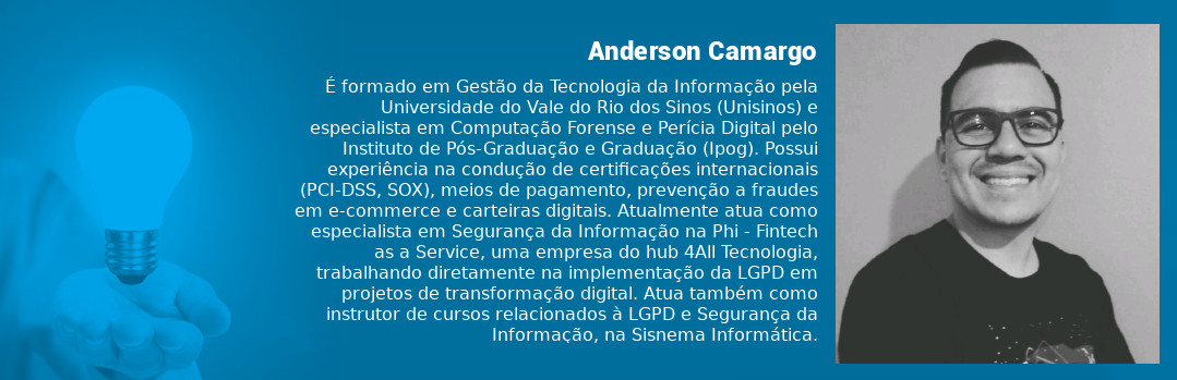 É formado em Gestão da Tecnologia da Informação pela Universidade do Vale do Rio dos Sino (Unisinos) e especialista em Computação Forense e Perícia Digital pelo Instituto de Pós-Graduação e Graduação (Ipog). Possui experiência na condução de certificações internacionais (PCI-DSS, SOX), meios de pagamento, prevenção à fraudes em e-commerce e carteiras digitais. E, atualmente, trabalha na implementação da LGPD em projetos de transformação digital, e como instrutor de cursos relacionados à lei e à Segurança da Informação, na Sisnema Informática. É também especialista em Segurança da Informação na Phi - Fintech as Service, empresa do hub 4All.