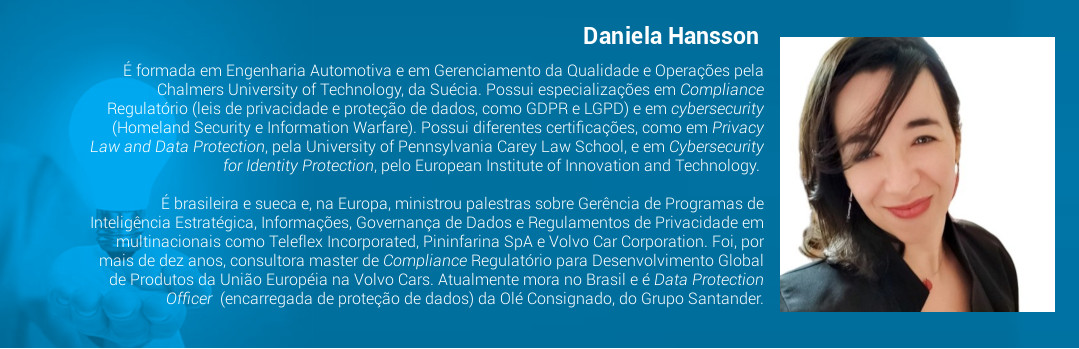 É formada em Engenharia Automotiva e em Gerenciamento da Qualidade e Operações pela Chalmers University of Technology, da Suécia. Possui especializações em Compliance Regulatório (leis de privacidade e proteção de dados, como GDPR e LGPD) e em cybersecurity (Homeland Security e Information Warfare). Possui diferentes certificações, como em Privacy Law and Data Protection, pela University of Pennsylvania Carey Law School, e em Cybersecurity for Identity Protection, pelo European Institute of Innovation and Technology. É brasileira e sueca e, na Europa, ministrou palestras sobre Gerência de Programas de Inteligência Estratégica, Informações, Governança de Dados e Regulamentos de Privacidade em multinacionais como Teleflex Incorporated, Pininfarina SpA e Volvo Car Corporation. Foi, por mais de dez anos, consultora master de Compliance Regulatório para Desenvolvimento Global de Produtos da União Européia na Volvo Cars. Atualmente mora no Brasil e é Data Protection Officer  (encarregada de proteção de dados) da Olé Consignado, do Grupo Santander.