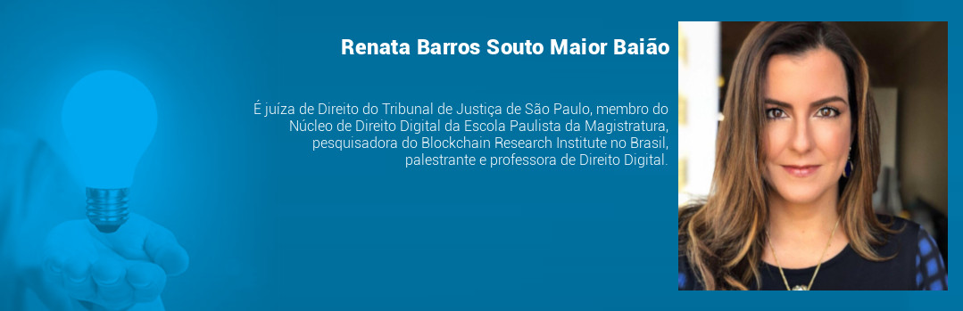 Box com foto e minicurrículo de Renata Baião, que é juíza de Direito do Tribunal de Justiça de São Paulo, membro do Núcleo de Direito Digital da Escola Paulista da Magistratura, pesquisadora do Blockchain Research Institute no Brasil, palestrante e professora de Direito Digital.
