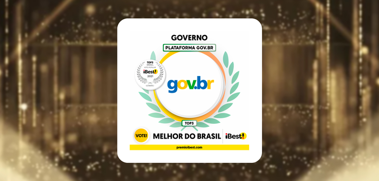 Fundo abstrato que simboliza ambiente de grandes premiações. Ao centro, quadrado de fundo branco. Governo. Plataforma Gov.Br. Círculo com coroa de folhas prateadas. Dentro, o texto: Top 3 Brasil. Voto Popular. Marca do iBest 2021. Governo. Em destaque, ao lado, círculo com coroa maior e marca do gov.br e retângulo com Top 3. Abaixo, círculo amarelo com Vote! na cor preta. Texto Melhor do Brasil. Marca Ibest. Barra amarela com endereço: